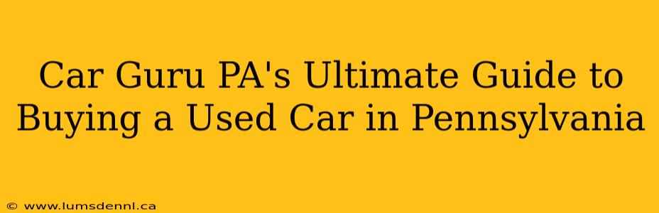 Car Guru PA's Ultimate Guide to Buying a Used Car in Pennsylvania