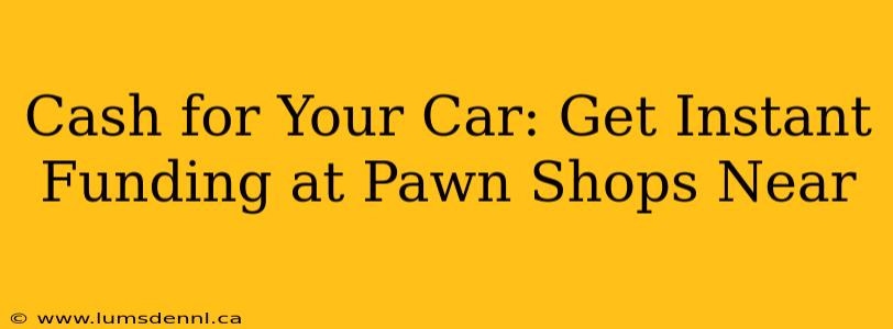 Cash for Your Car: Get Instant Funding at Pawn Shops Near