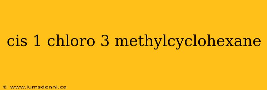 cis 1 chloro 3 methylcyclohexane