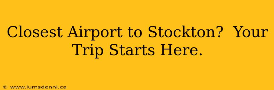 Closest Airport to Stockton?  Your Trip Starts Here.