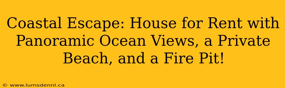 Coastal Escape: House for Rent with Panoramic Ocean Views, a Private Beach, and a Fire Pit!