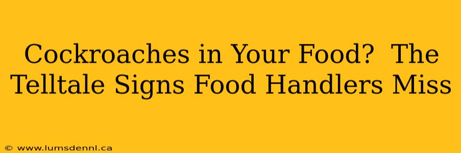 Cockroaches in Your Food?  The Telltale Signs Food Handlers Miss