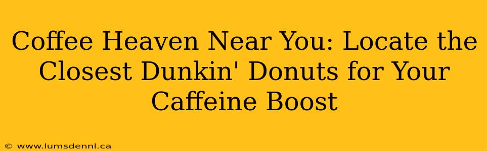 Coffee Heaven Near You: Locate the Closest Dunkin' Donuts for Your Caffeine Boost