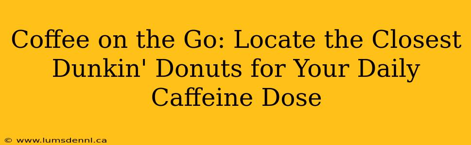 Coffee on the Go: Locate the Closest Dunkin' Donuts for Your Daily Caffeine Dose