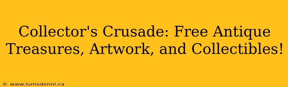 Collector's Crusade: Free Antique Treasures, Artwork, and Collectibles!