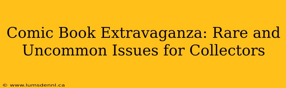 Comic Book Extravaganza: Rare and Uncommon Issues for Collectors