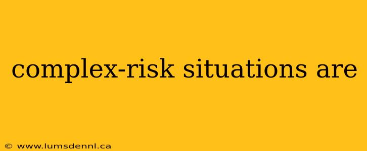 complex-risk situations are