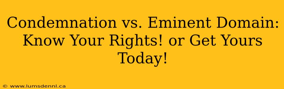 Condemnation vs. Eminent Domain:  Know Your Rights! or Get Yours Today!