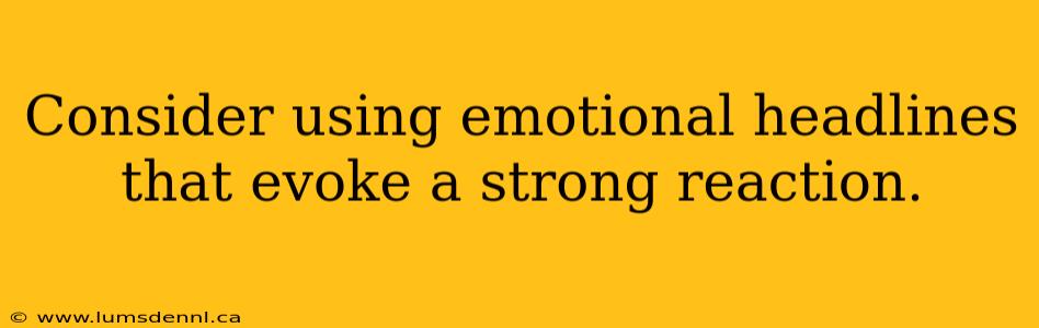 Consider using emotional headlines that evoke a strong reaction.