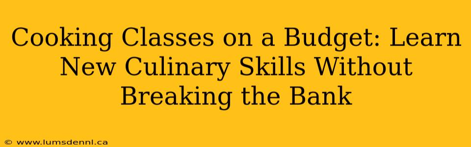 Cooking Classes on a Budget: Learn New Culinary Skills Without Breaking the Bank