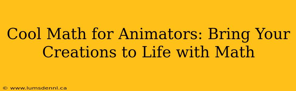 Cool Math for Animators: Bring Your Creations to Life with Math