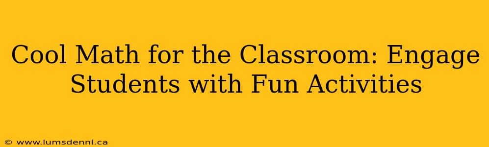 Cool Math for the Classroom: Engage Students with Fun Activities