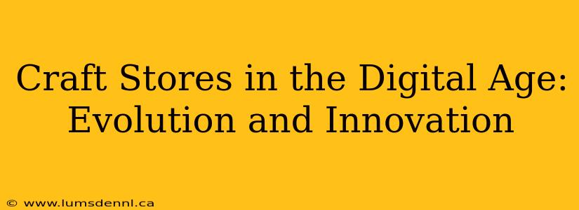 Craft Stores in the Digital Age: Evolution and Innovation