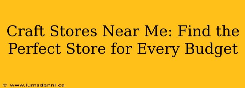 Craft Stores Near Me: Find the Perfect Store for Every Budget
