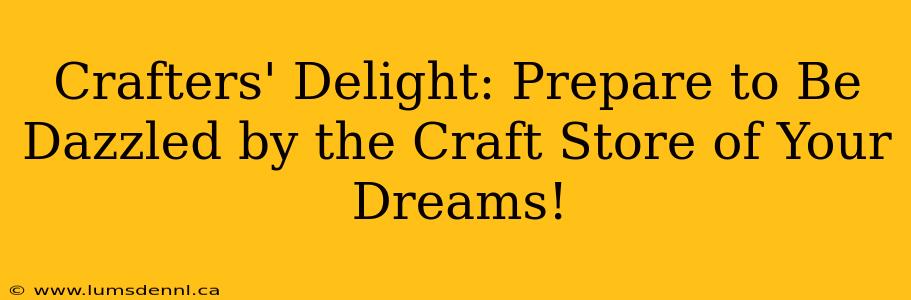 Crafters' Delight: Prepare to Be Dazzled by the Craft Store of Your Dreams!