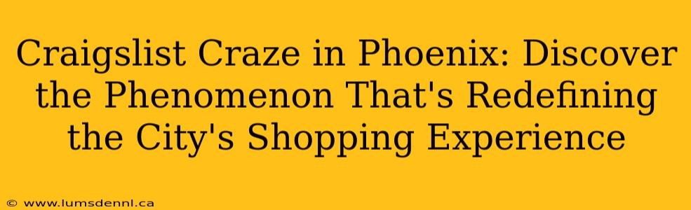Craigslist Craze in Phoenix: Discover the Phenomenon That's Redefining the City's Shopping Experience