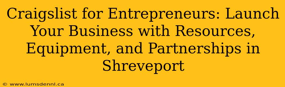 Craigslist for Entrepreneurs: Launch Your Business with Resources, Equipment, and Partnerships in Shreveport