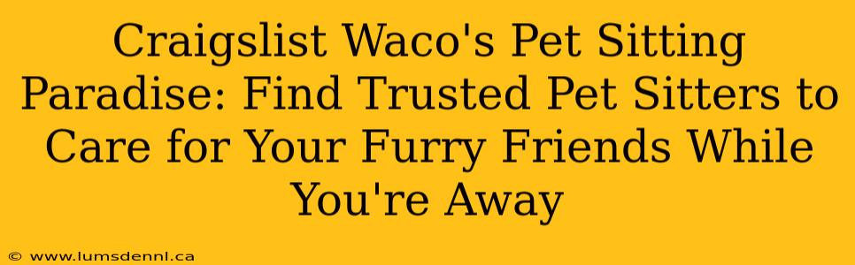 Craigslist Waco's Pet Sitting Paradise: Find Trusted Pet Sitters to Care for Your Furry Friends While You're Away
