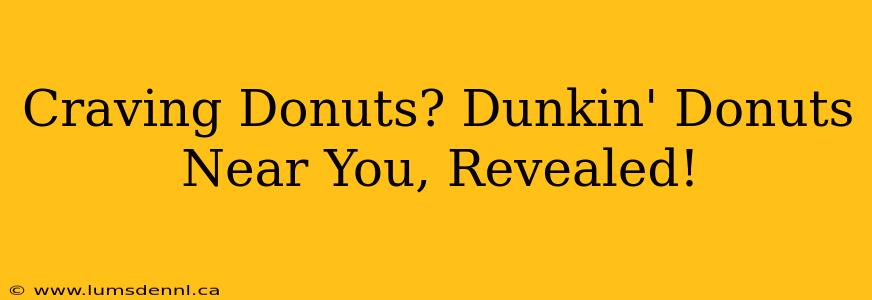 Craving Donuts? Dunkin' Donuts Near You, Revealed!