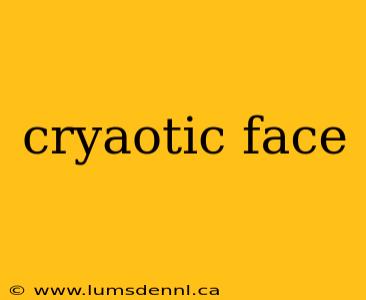 cryaotic face