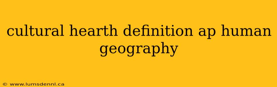 cultural hearth definition ap human geography