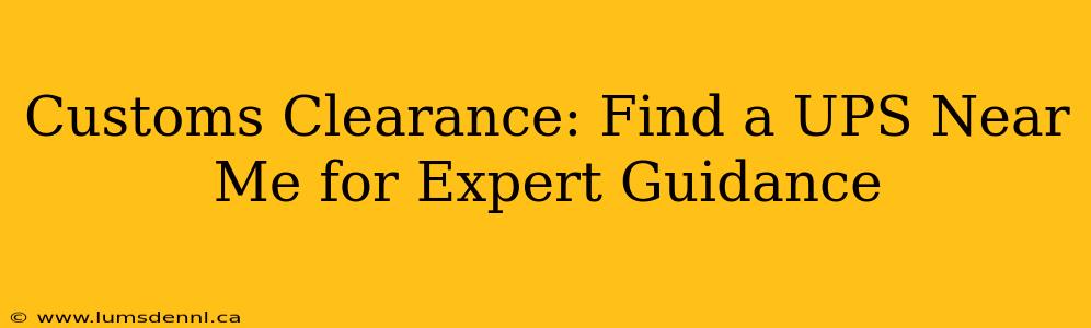 Customs Clearance: Find a UPS Near Me for Expert Guidance