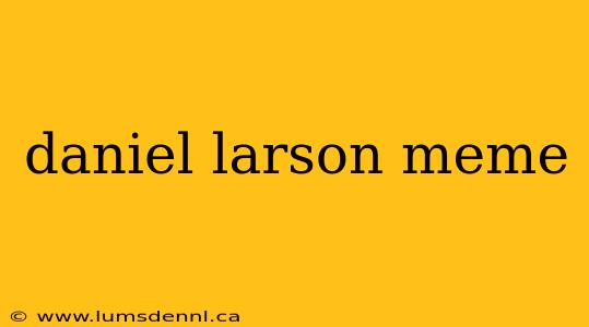 daniel larson meme