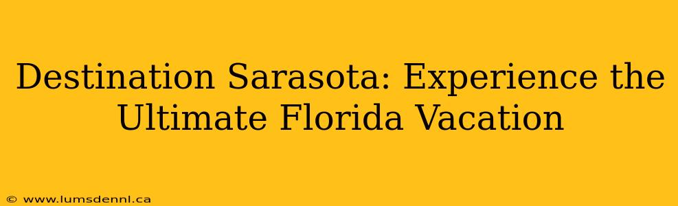 Destination Sarasota: Experience the Ultimate Florida Vacation