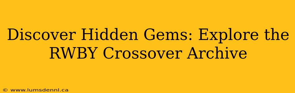 Discover Hidden Gems: Explore the RWBY Crossover Archive