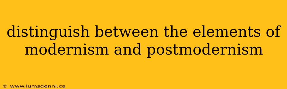 distinguish between the elements of modernism and postmodernism