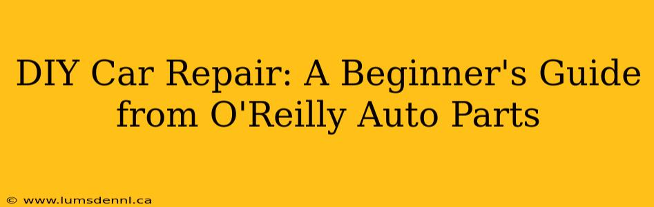DIY Car Repair: A Beginner's Guide from O'Reilly Auto Parts