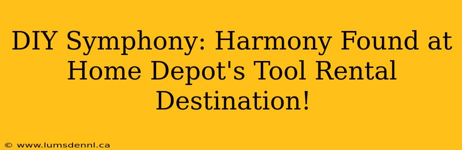 DIY Symphony: Harmony Found at Home Depot's Tool Rental Destination!