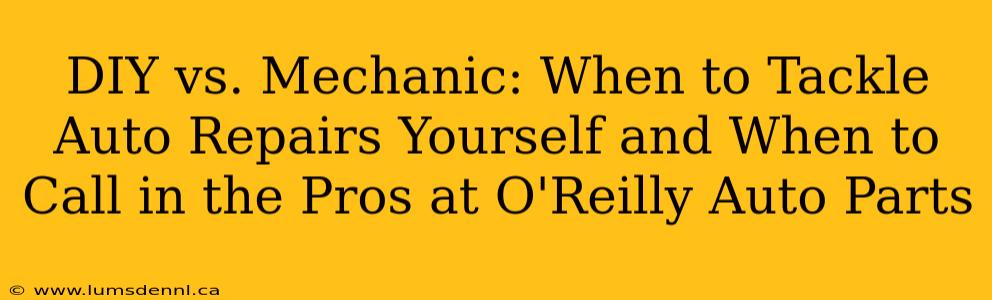 DIY vs. Mechanic: When to Tackle Auto Repairs Yourself and When to Call in the Pros at O'Reilly Auto Parts