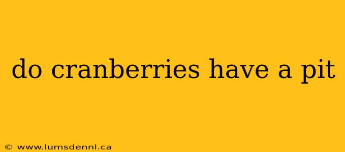 do cranberries have a pit