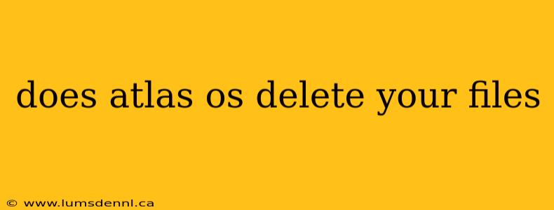 does atlas os delete your files