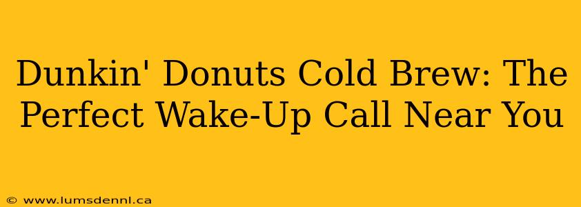Dunkin' Donuts Cold Brew: The Perfect Wake-Up Call Near You