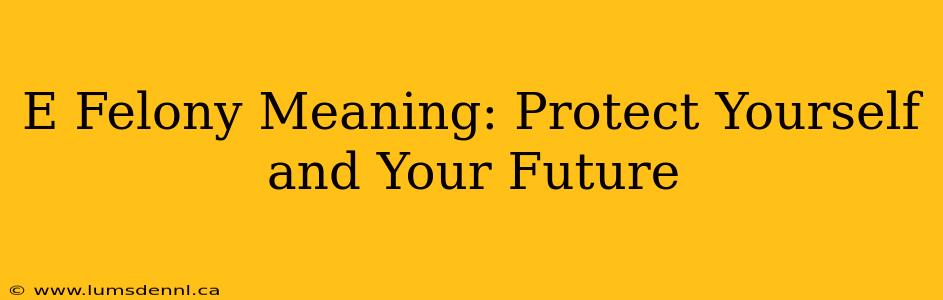 E Felony Meaning: Protect Yourself and Your Future