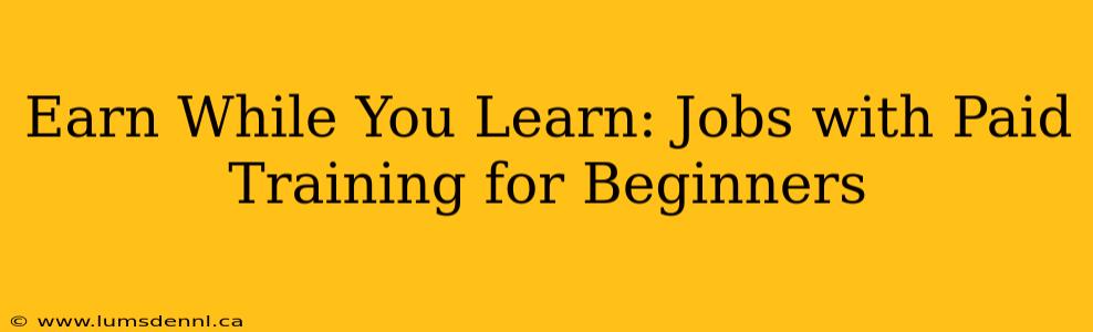 Earn While You Learn: Jobs with Paid Training for Beginners