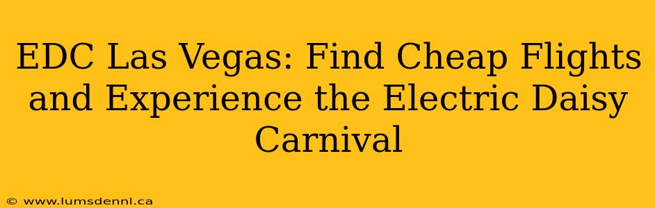 EDC Las Vegas: Find Cheap Flights and Experience the Electric Daisy Carnival