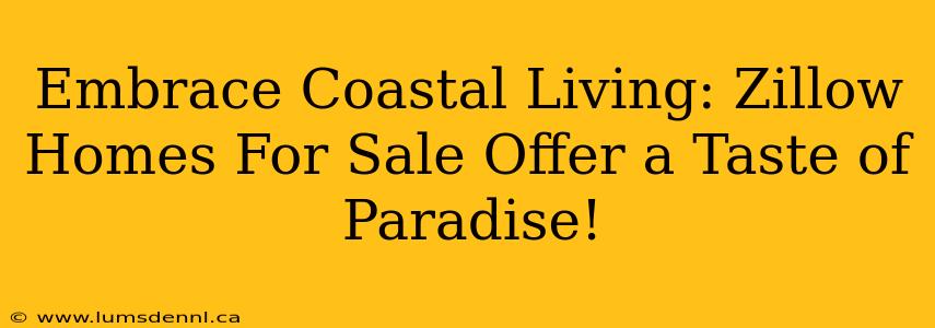 Embrace Coastal Living: Zillow Homes For Sale Offer a Taste of Paradise!