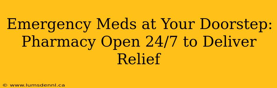 Emergency Meds at Your Doorstep: Pharmacy Open 24/7 to Deliver Relief