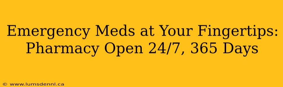 Emergency Meds at Your Fingertips: Pharmacy Open 24/7, 365 Days