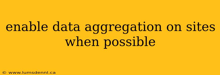 enable data aggregation on sites when possible