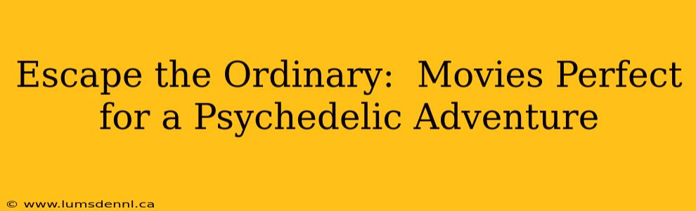 Escape the Ordinary:  Movies Perfect for a Psychedelic Adventure