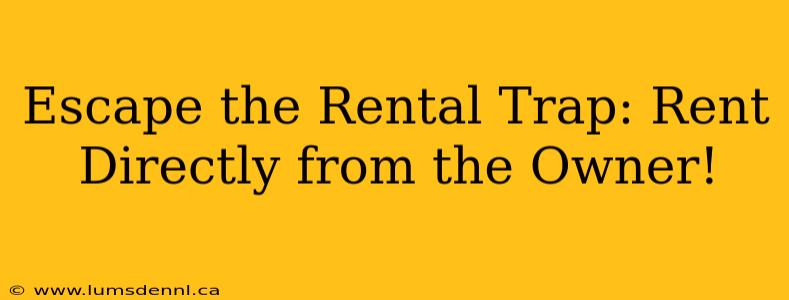 Escape the Rental Trap: Rent Directly from the Owner!
