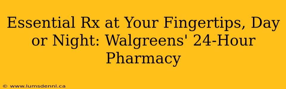 Essential Rx at Your Fingertips, Day or Night: Walgreens' 24-Hour Pharmacy