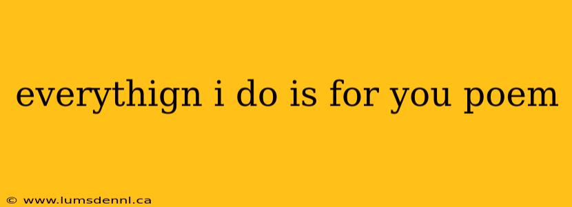 everythign i do is for you poem