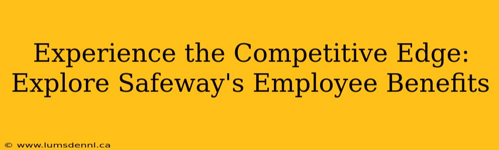 Experience the Competitive Edge: Explore Safeway's Employee Benefits