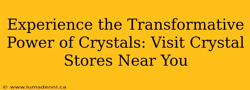 Experience the Transformative Power of Crystals: Visit Crystal Stores Near You