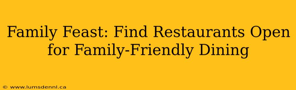 Family Feast: Find Restaurants Open for Family-Friendly Dining